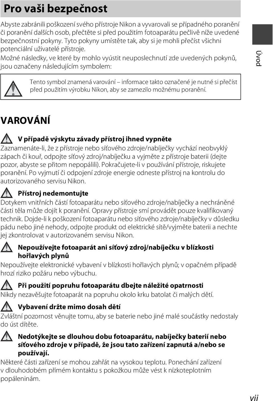 Možné následky, ve které by mohlo vyústit neuposlechnutí zde uvedených pokynů, jsou označeny následujícím symbolem: Úvod Tento symbol znamená varování informace takto označené je nutné si přečíst