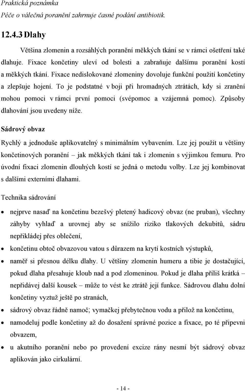 To je podstatné v boji při hromadných ztrátách, kdy si zranění mohou pomoci v rámci první pomoci (svépomoc a vzájemná pomoc). Způsoby dlahování jsou uvedeny níže.