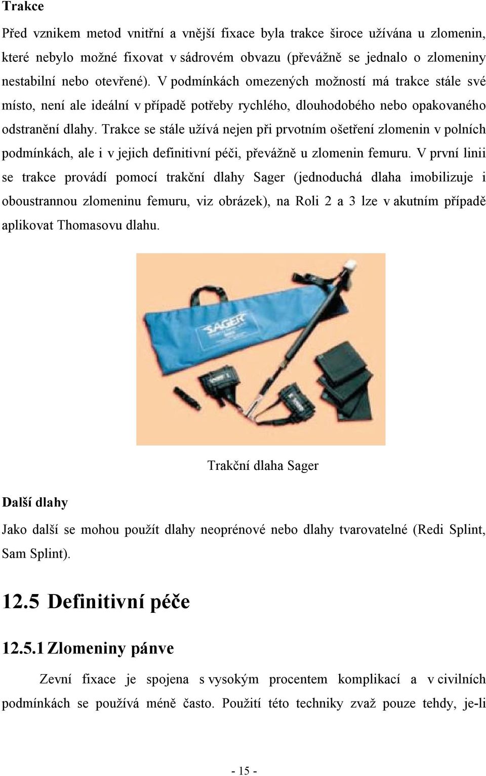 Trakce se stále užívá nejen při prvotním ošetření zlomenin v polních podmínkách, ale i v jejich definitivní péči, převážně u zlomenin femuru.