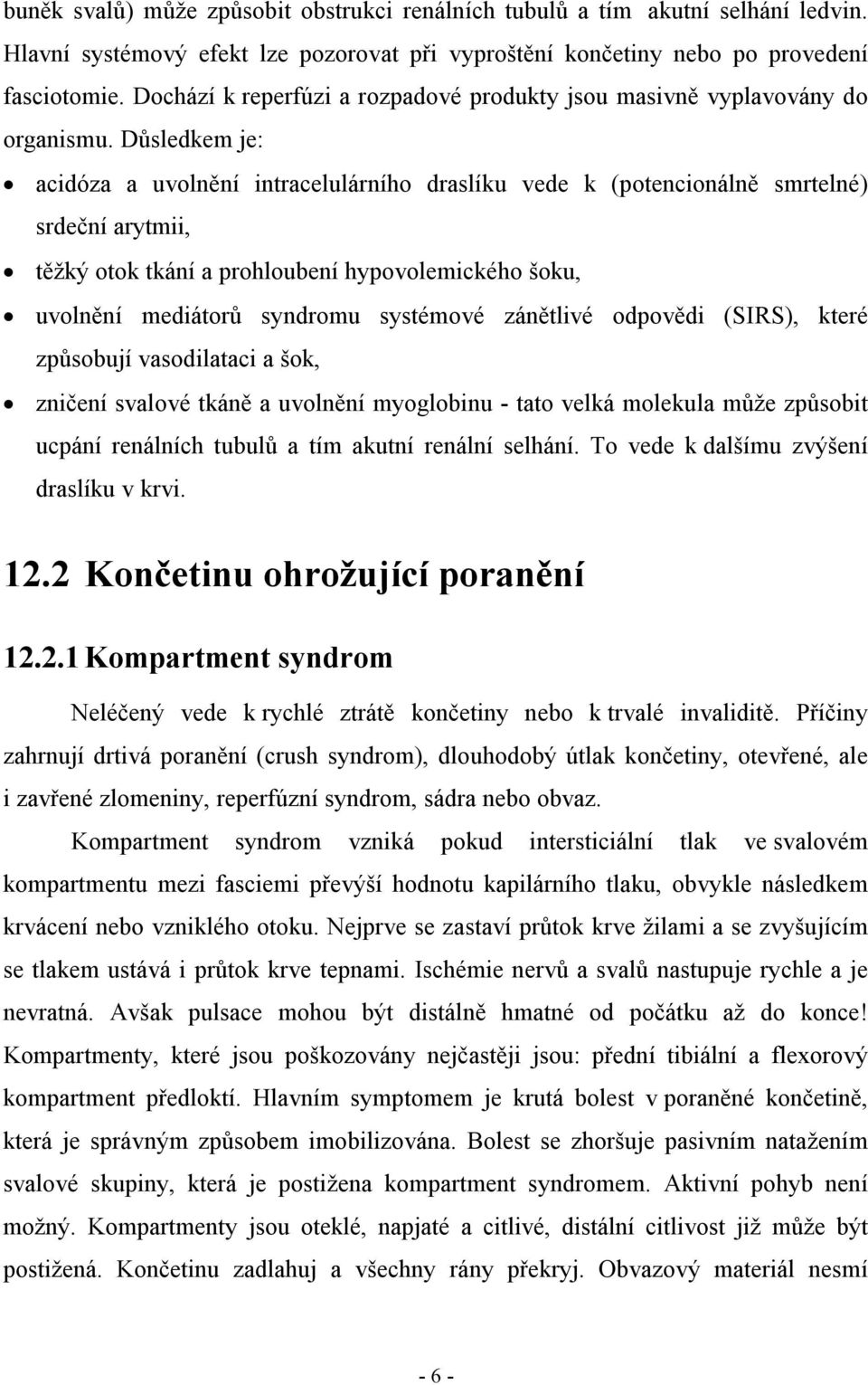 Důsledkem je: acidóza a uvolnění intracelulárního draslíku vede k (potencionálně smrtelné) srdeční arytmii, těžký otok tkání a prohloubení hypovolemického šoku, uvolnění mediátorů syndromu systémové