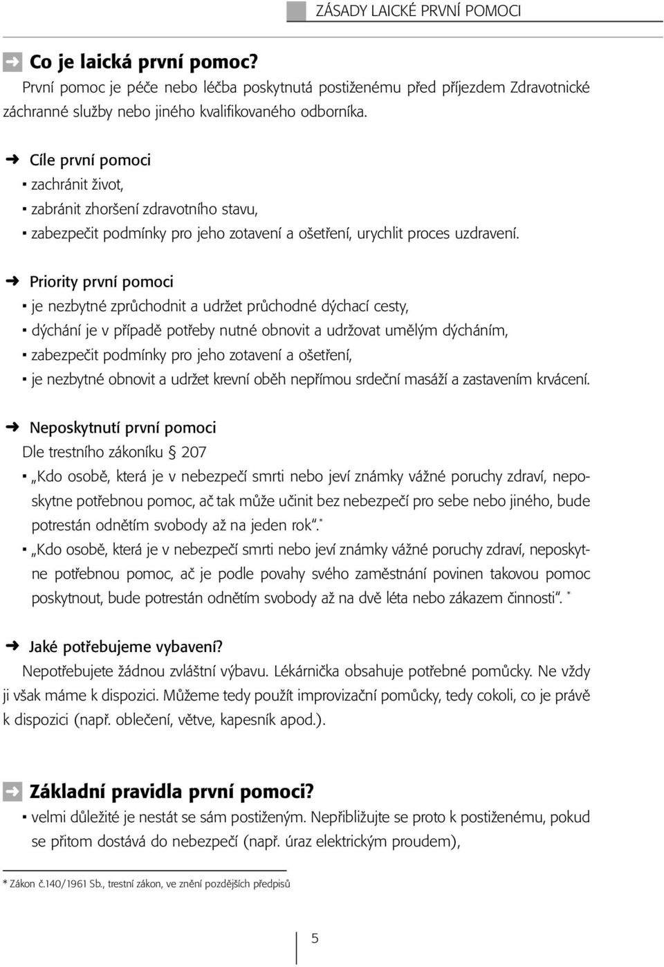 Priority první pomoci je nezbytné zprůchodnit a udržet průchodné dýchací cesty, dýchání je v případě potřeby nutné obnovit a udržovat umělým dýcháním, zabezpečit podmínky pro jeho zotavení a