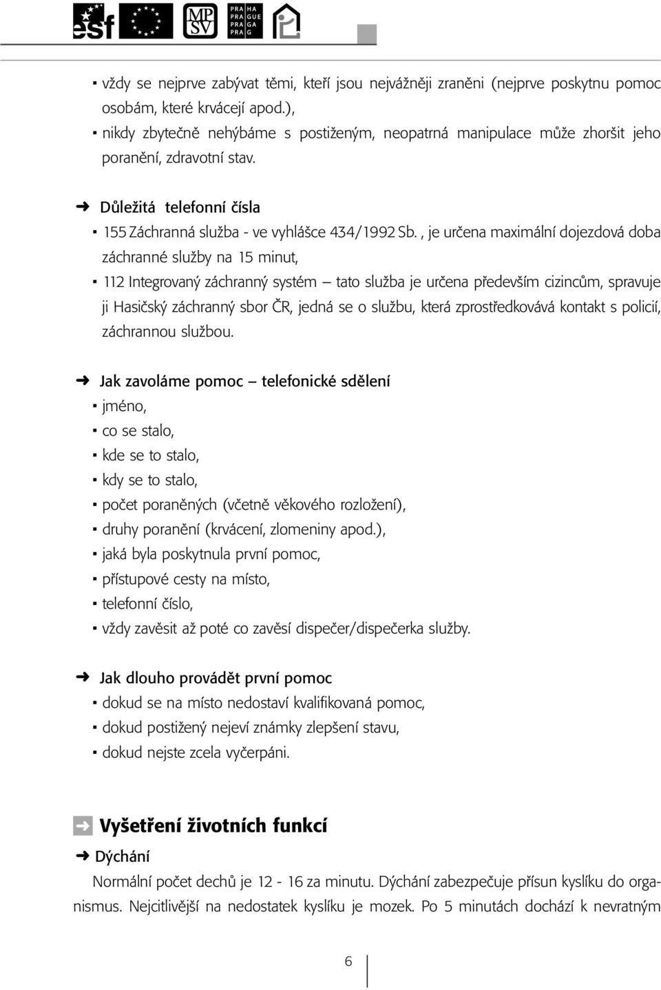 , je určena maximální dojezdová doba záchranné služby na 15 minut, 112 Integrovaný záchranný systém tato služba je určena především cizincům, spravuje ji Hasičský záchranný sbor ČR, jedná se o