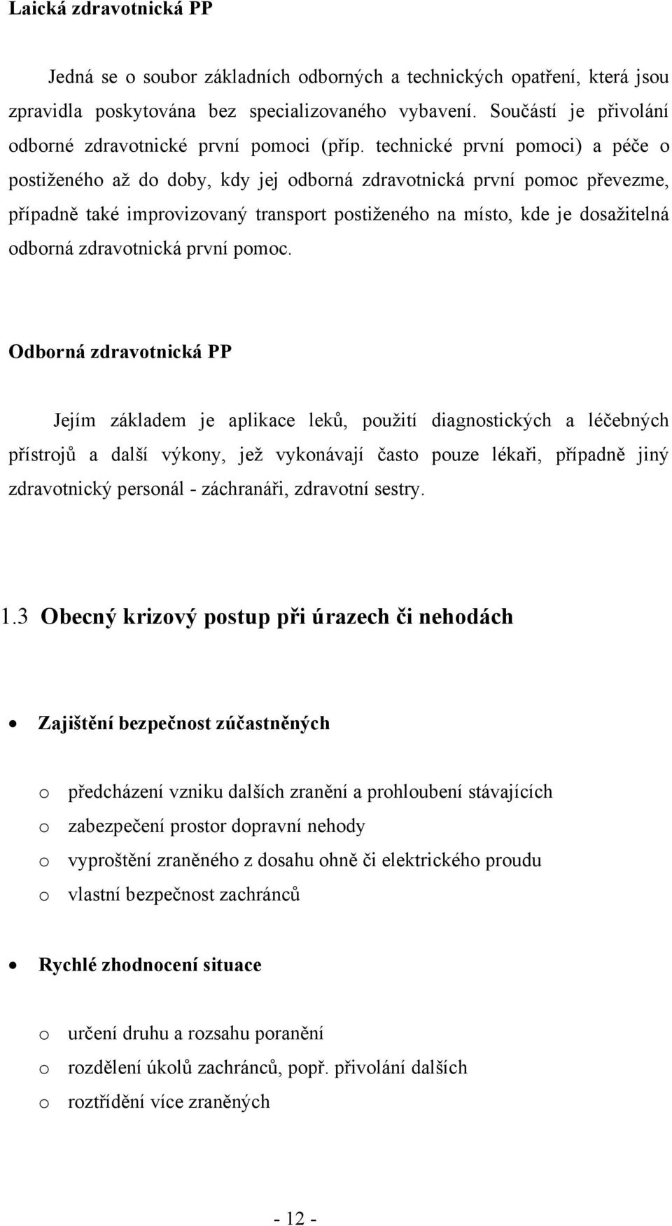 technické první pomoci) a péče o postiženého až do doby, kdy jej odborná zdravotnická první pomoc převezme, případně také improvizovaný transport postiženého na místo, kde je dosažitelná odborná