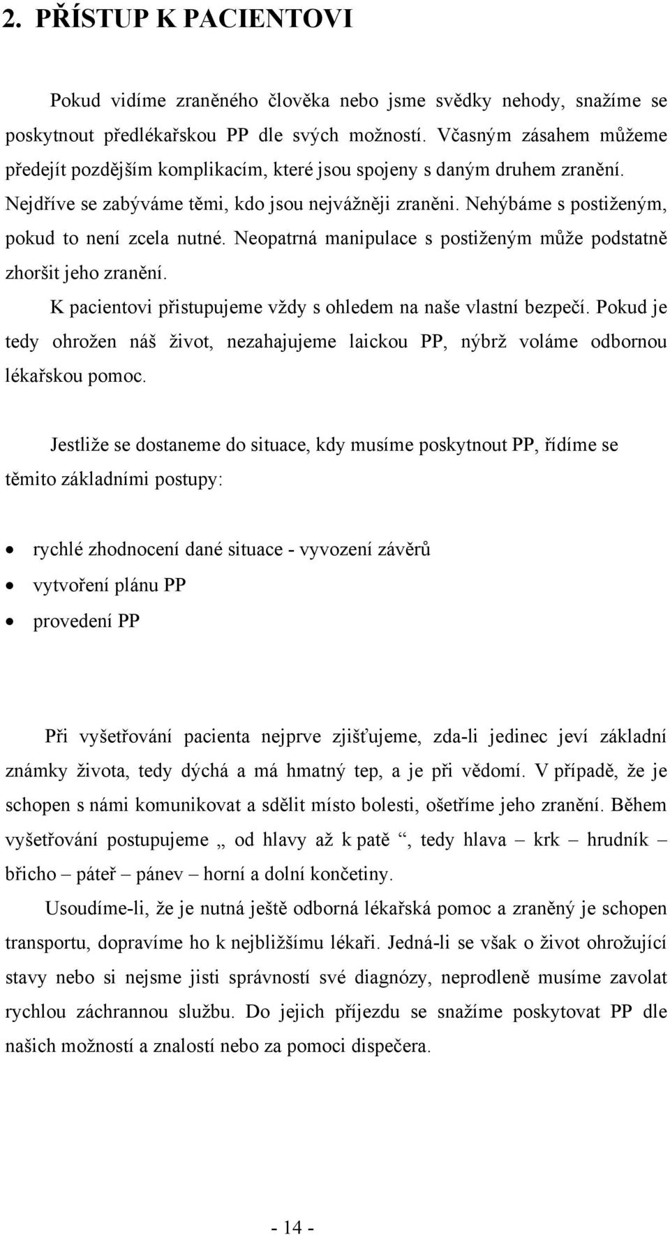 Nehýbáme s postiženým, pokud to není zcela nutné. Neopatrná manipulace s postiženým může podstatně zhoršit jeho zranění. K pacientovi přistupujeme vždy s ohledem na naše vlastní bezpečí.