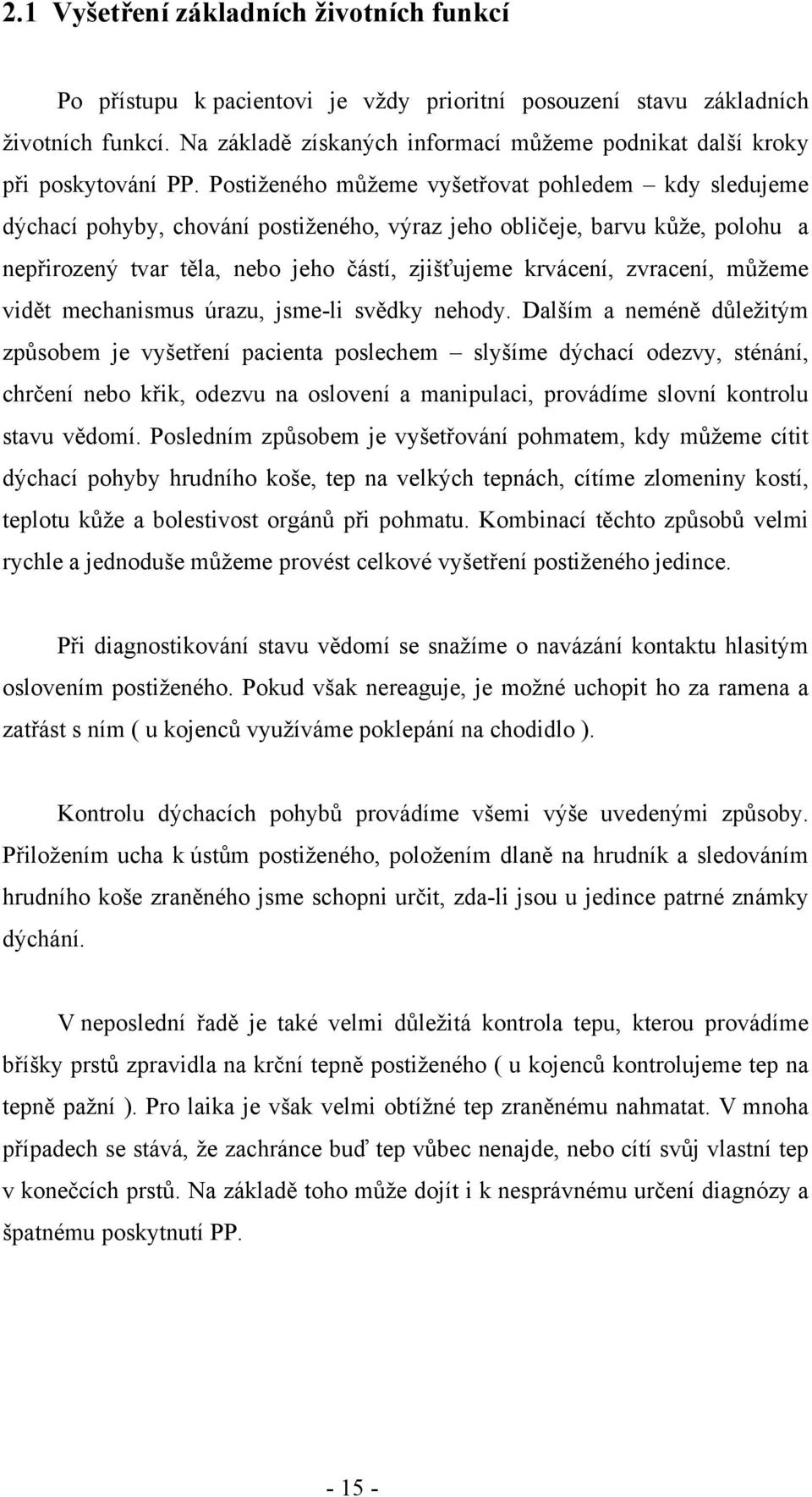 Postiženého můžeme vyšetřovat pohledem kdy sledujeme dýchací pohyby, chování postiženého, výraz jeho obličeje, barvu kůže, polohu a nepřirozený tvar těla, nebo jeho částí, zjišťujeme krvácení,