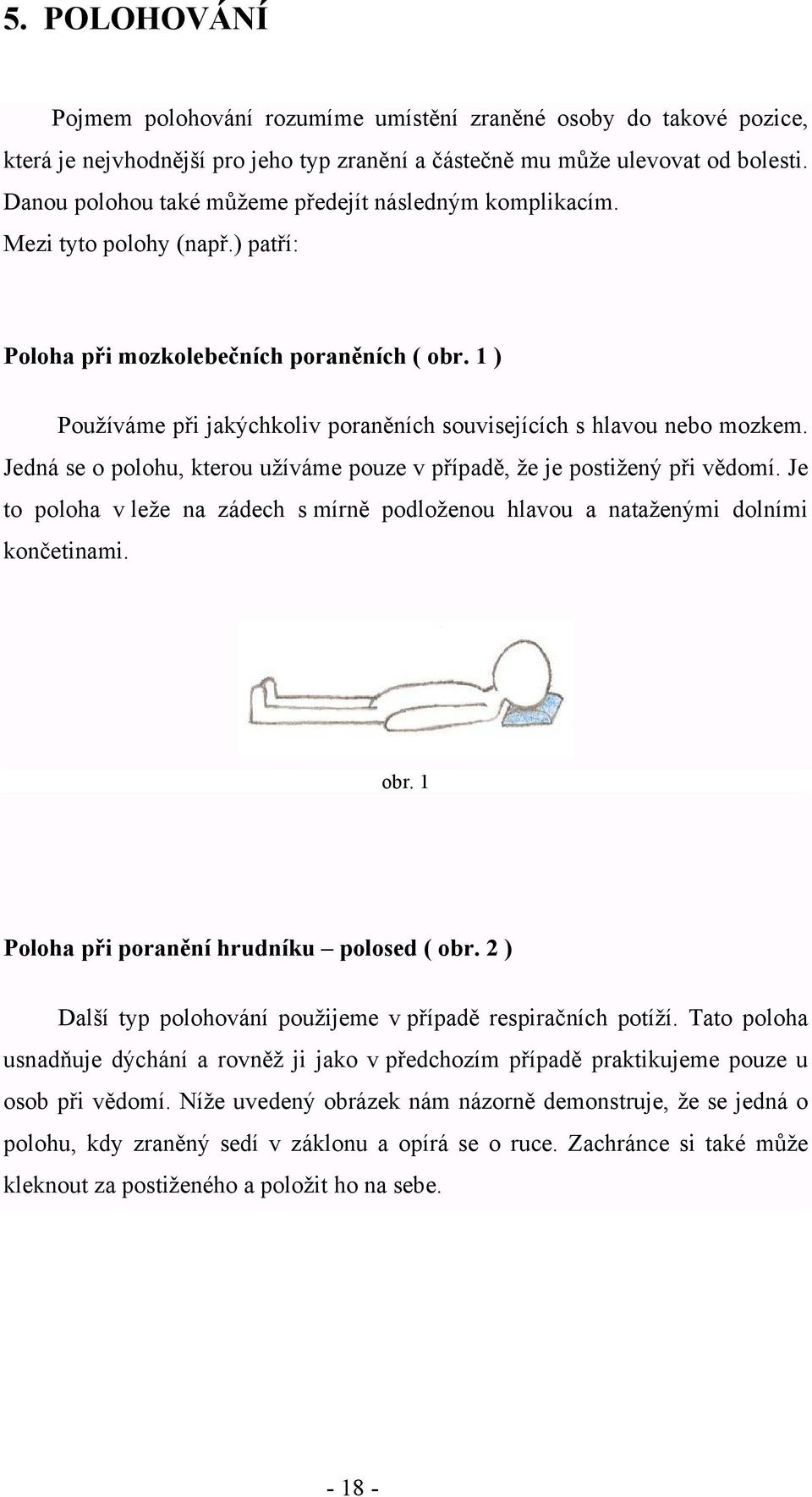 1 ) Používáme při jakýchkoliv poraněních souvisejících s hlavou nebo mozkem. Jedná se o polohu, kterou užíváme pouze v případě, že je postižený při vědomí.