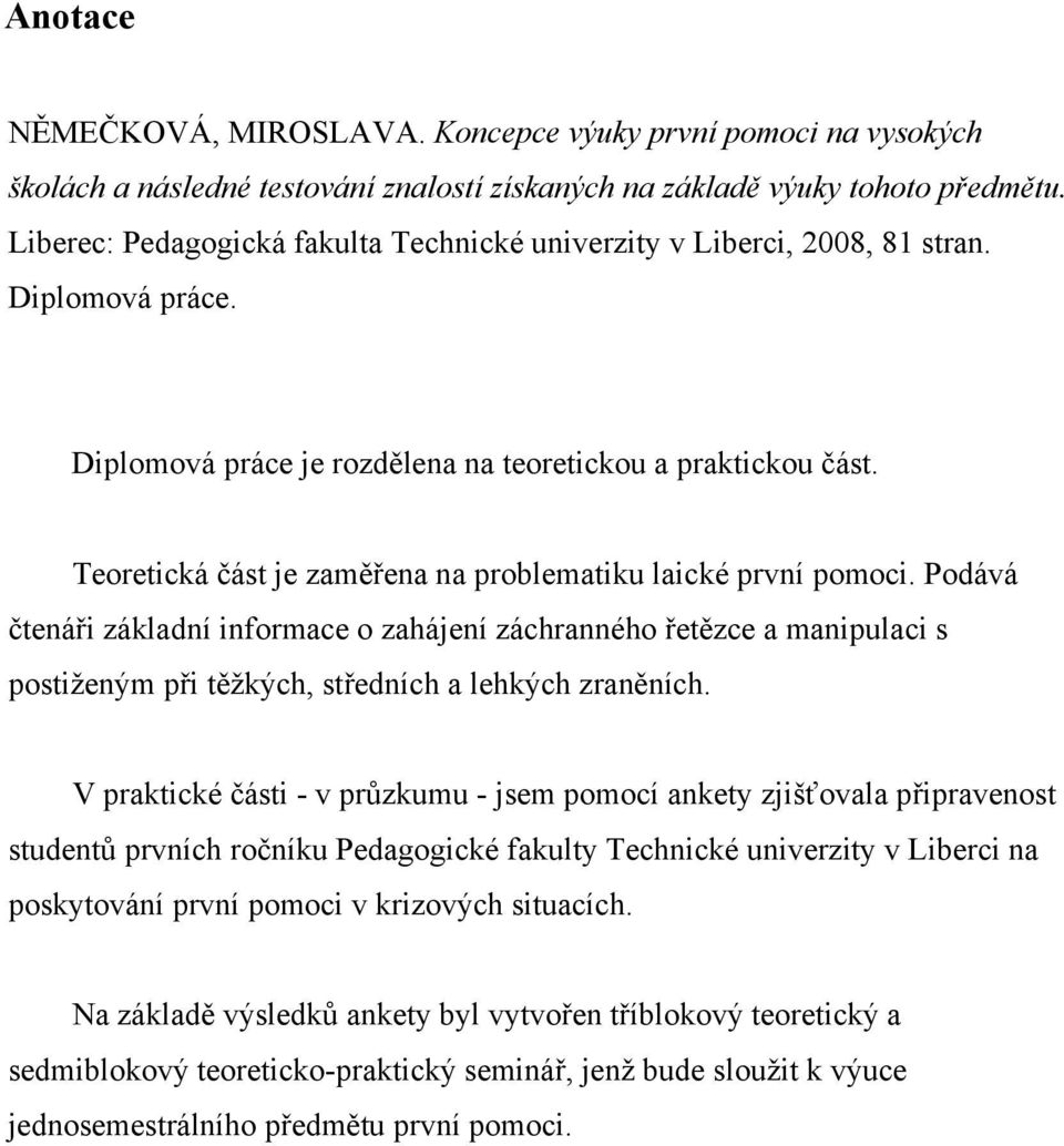 Teoretická část je zaměřena na problematiku laické první pomoci. Podává čtenáři základní informace o zahájení záchranného řetězce a manipulaci s postiženým při těžkých, středních a lehkých zraněních.