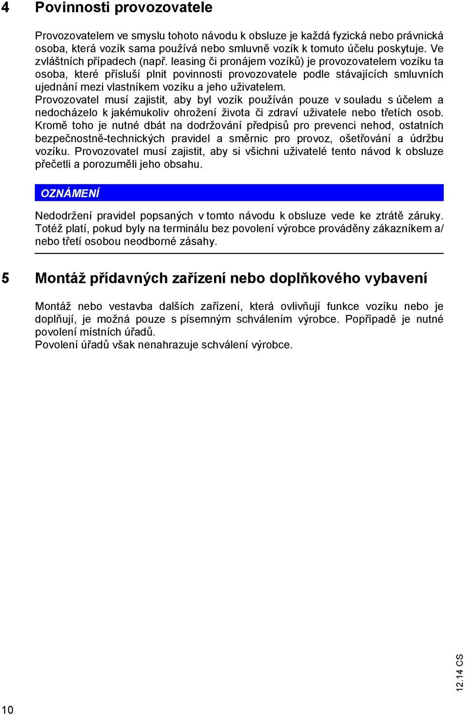 leasing či pronájem vozíků) je provozovatelem vozíku ta osoba, které přísluší plnit povinnosti provozovatele podle stávajících smluvních ujednání mezi vlastníkem vozíku a jeho uživatelem.