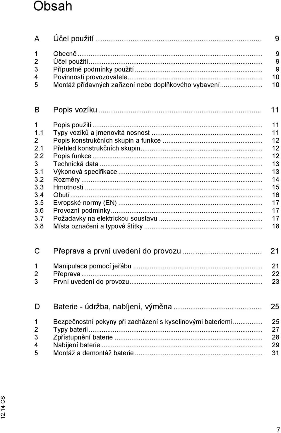 .. 12 3 Technická data... 13 3.1 Výkonová specifikace... 13 3.2 Rozměry... 14 3.3 Hmotnosti... 15 3.4 Obutí... 16 3.5 Evropské normy (EN)... 17 3.6 Provozní podmínky... 17 3.7 Požadavky na elektrickou soustavu.