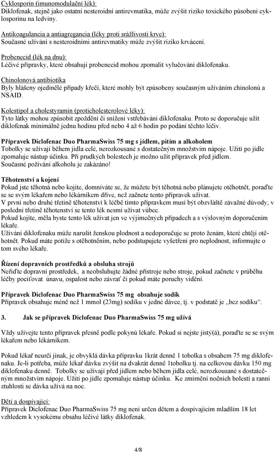 Probenecid (lék na dnu): Léčivé přípravky, které obsahují probenecid mohou zpomalit vylučování diklofenaku.