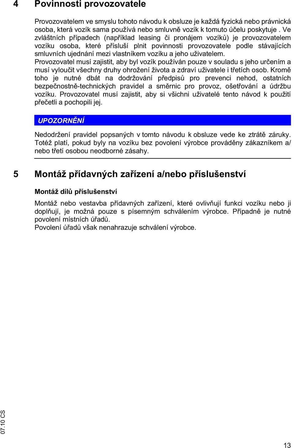 a jeho uživatelem. Provozovatel musí zajistit, aby byl vozík používán pouze v souladu s jeho ur ením a musí vylou it všechny druhy ohrožení života a zdraví uživatele i t etích osob.