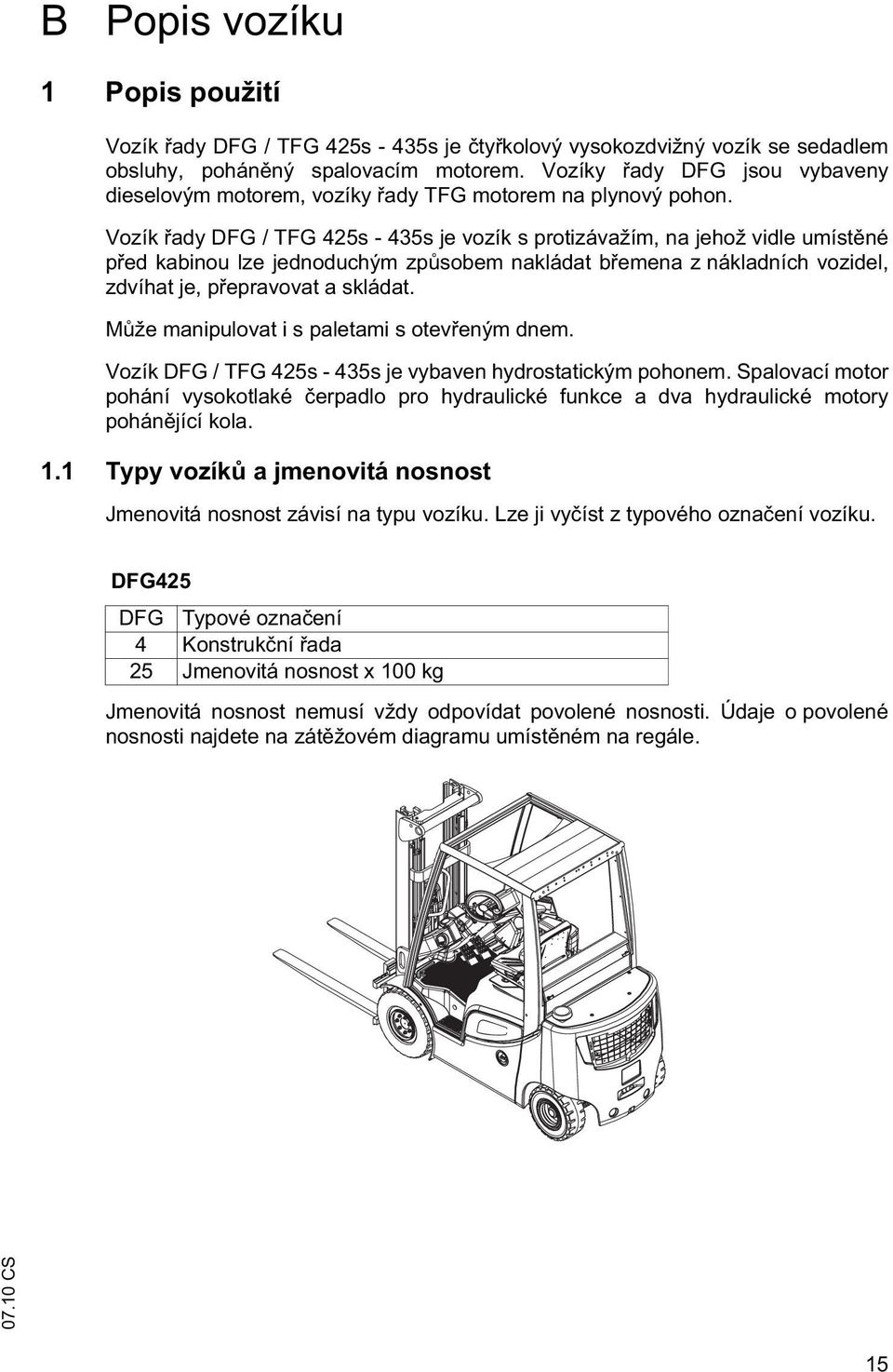 Vozík ady DFG / TFG 425s - 435s je vozík s protizávažím, na jehož vidle umíst né p ed kabinou lze jednoduchým zp sobem nakládat b emena z nákladních vozidel, zdvíhat je, p epravovat a skládat.