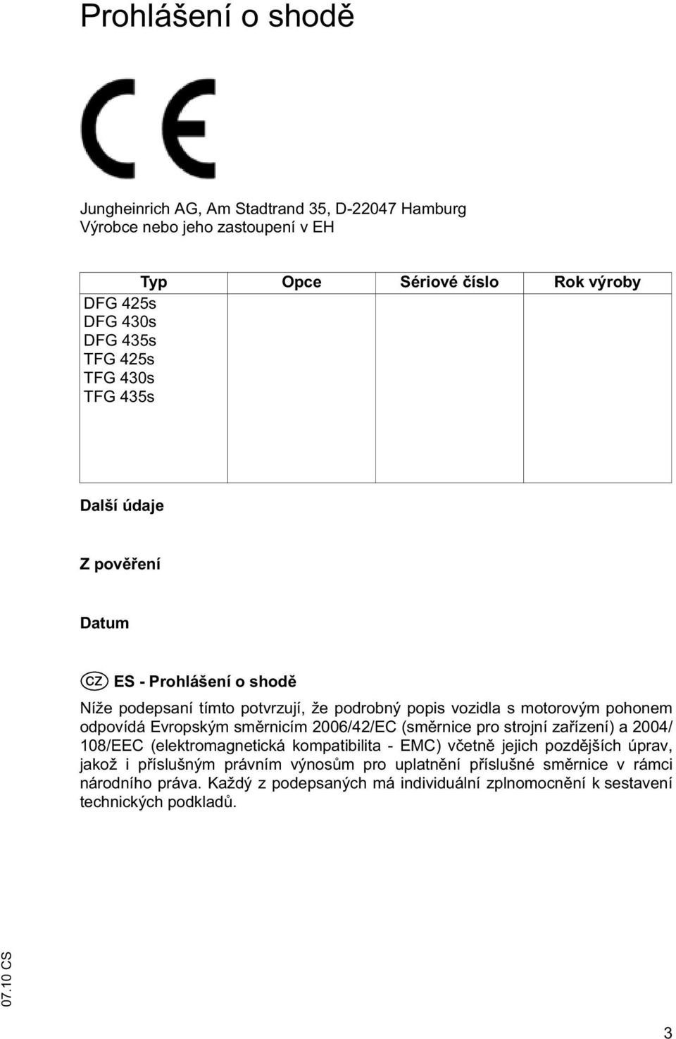 odpovídá Evropským sm rnicím 2006/42/EC (sm rnice pro strojní za ízení) a 2004/ 108/EEC (elektromagnetická kompatibilita - EMC) v etn jejich pozd jších úprav,