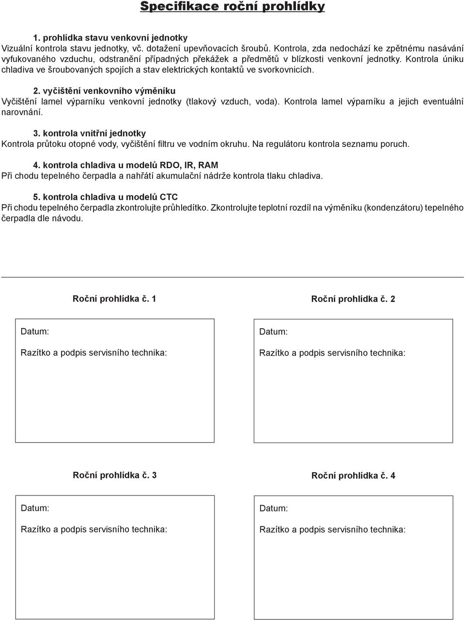 Kontrola úniku chladiva ve šroubovaných spojích a stav elektrických kontaktů ve svorkovnicích. 2. vyčištění venkovního výměníku Vyčištění lamel výparníku venkovní jednotky (tlakový vzduch, voda).