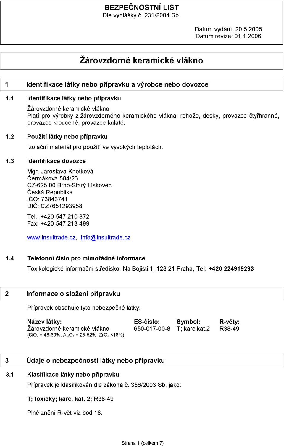 2 Použití látky nebo přípravku Izolační materiál pro použití ve vysokých teplotách. 1.3 Identifikace dovozce Mgr.