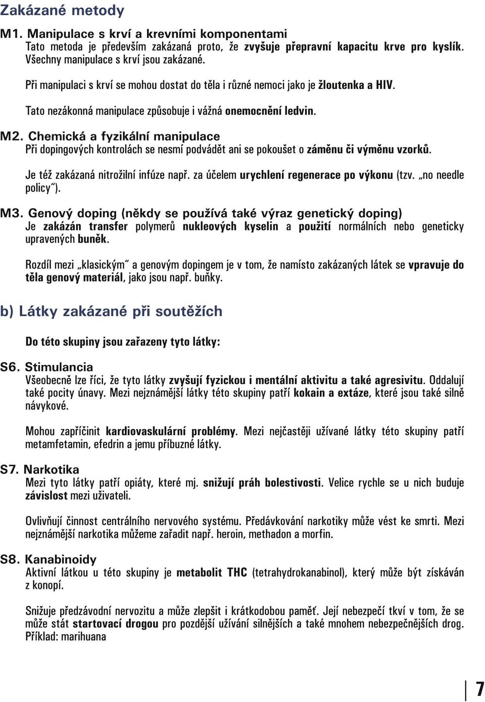 Chemická a fyzikální manipulace Při dopingových kontrolách se nesmí podvádět ani se pokoušet o záměnu či výměnu vzorků. Je též zakázaná nitrožilní infúze např.