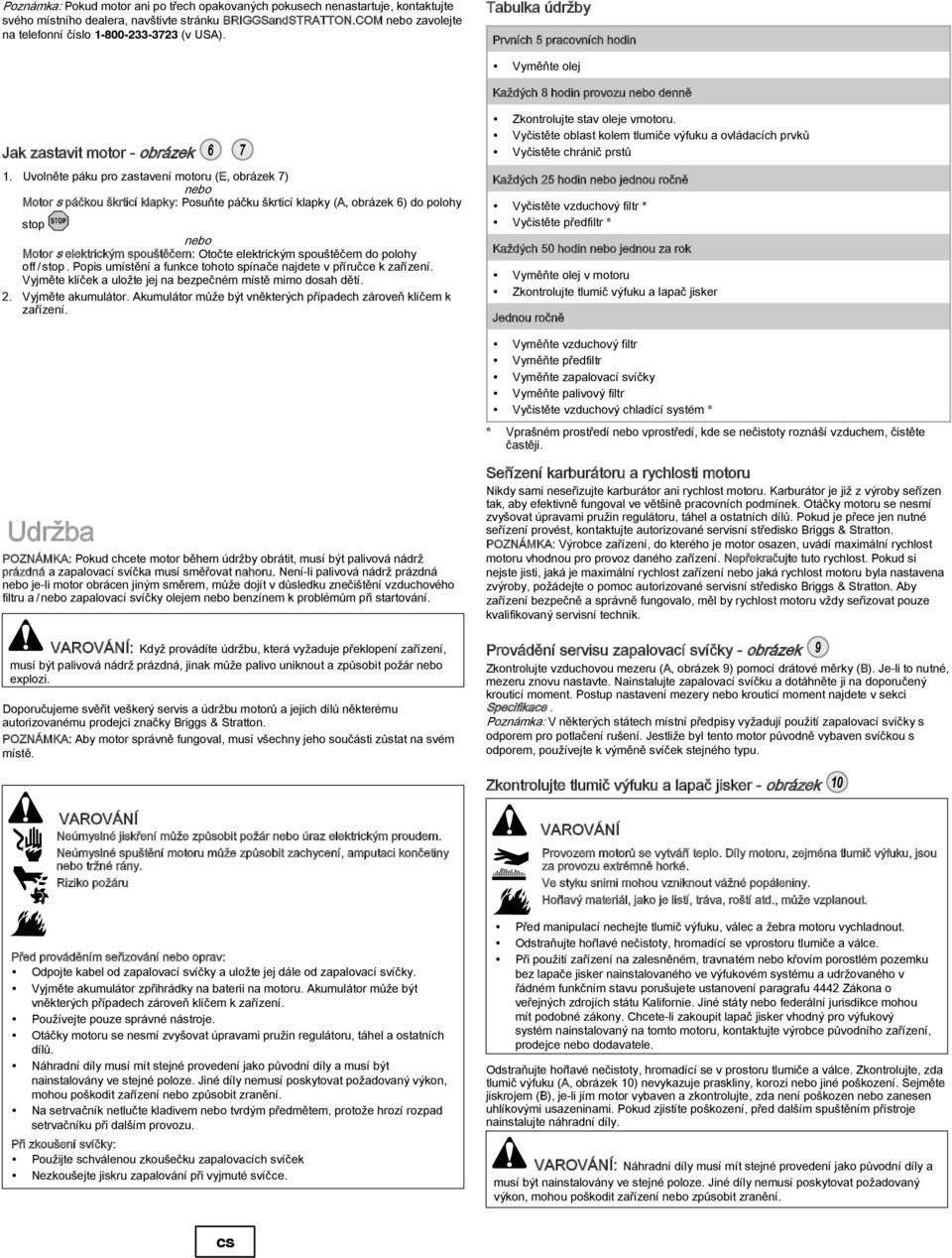 Uvolněte páku pro zastavení motoru (E, obrázek 7) nebo Motor s páčkou škrticí klapky: Posuňte páčku škrticí klapky (, obrázek 6) do polohy stop nebo Motor s elektrickým spouštěčem: Otočte elektrickým