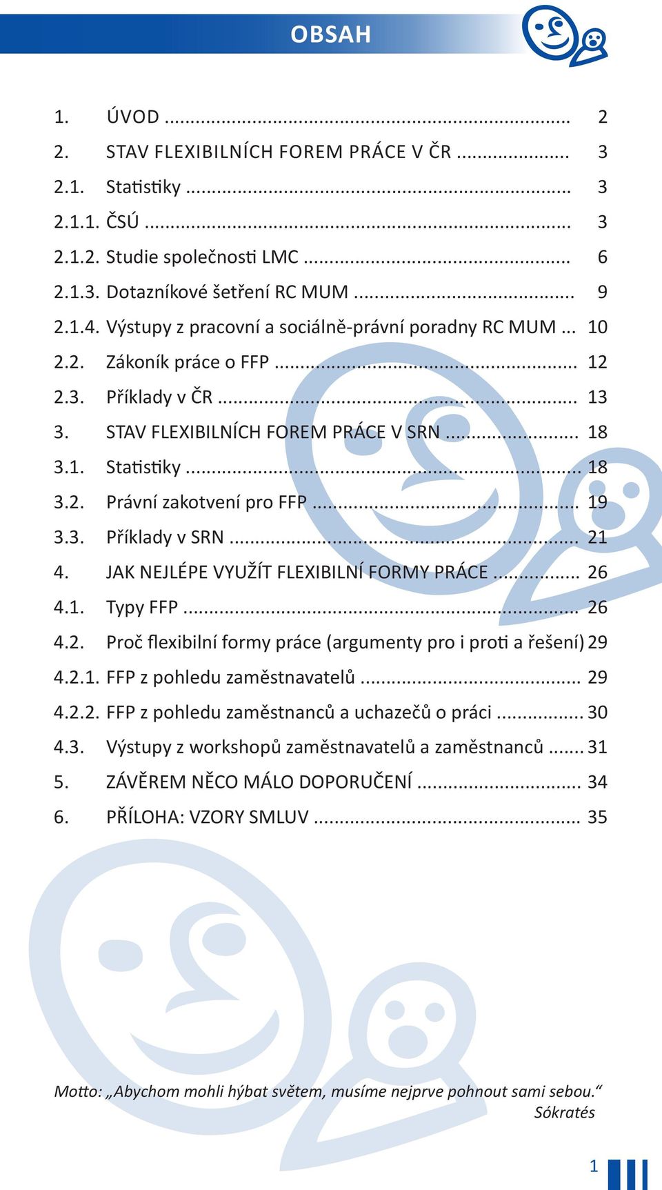 .. 19 3.3. Příklady v SRN... 21 4. JAK NEJLÉPE VYUŽÍT FLEXIBILNÍ FORMY PRÁCE... 26 4.1. Typy FFP... 26 4.2. Proč flexibilní formy práce (argumenty pro i proti a řešení) 29 4.2.1. FFP z pohledu zaměstnavatelů.