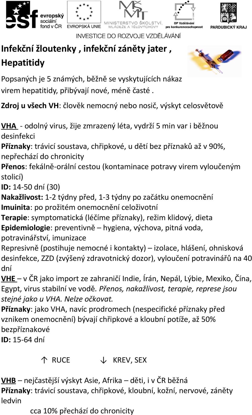 až v 90%, nepřechází do chronicity Přenos: fekálně-orální cestou (kontaminace potravy virem vyloučeným stolicí) ID: 14-50 dní (30) Nakažlivost: 1-2 týdny před, 1-3 týdny po začátku onemocnění