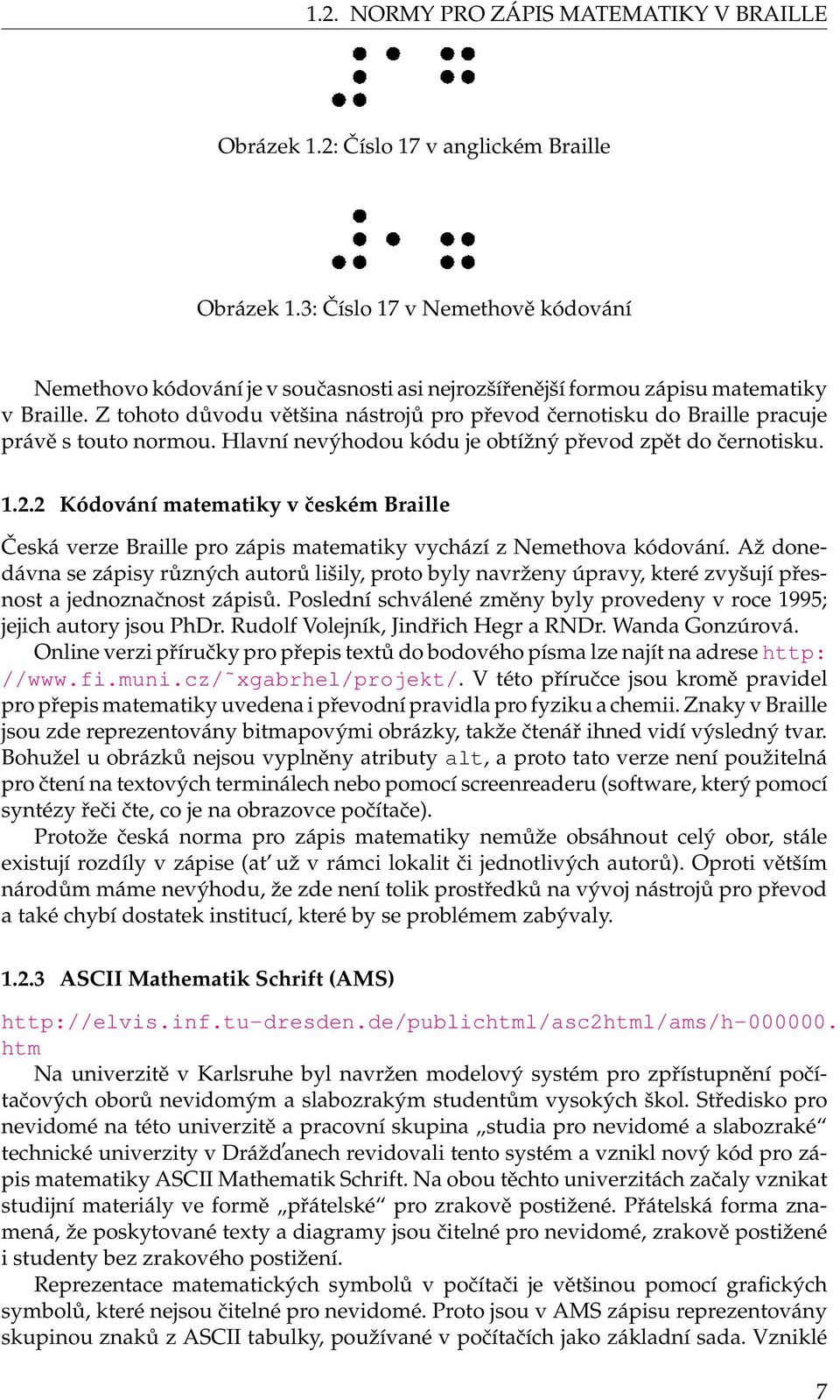 Z tohoto důvodu většina nástrojů pro převod černotisku do Braille pracuje právě s touto normou. Hlavní nevýhodou kódu je obtížný převod zpět do černotisku. 1.2.