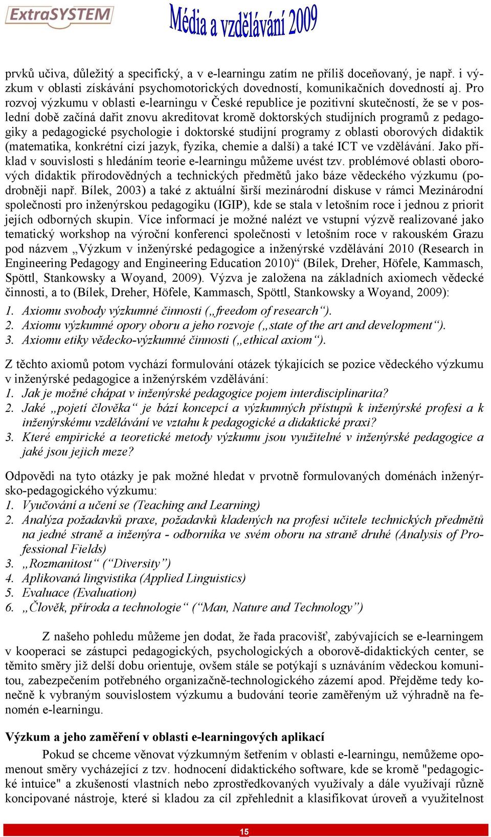 pedagogické psychologie i doktorské studijní programy z oblasti oborových didaktik (matematika, konkrétní cizí jazyk, fyzika, chemie a další) a také ICT ve vzdělávání.