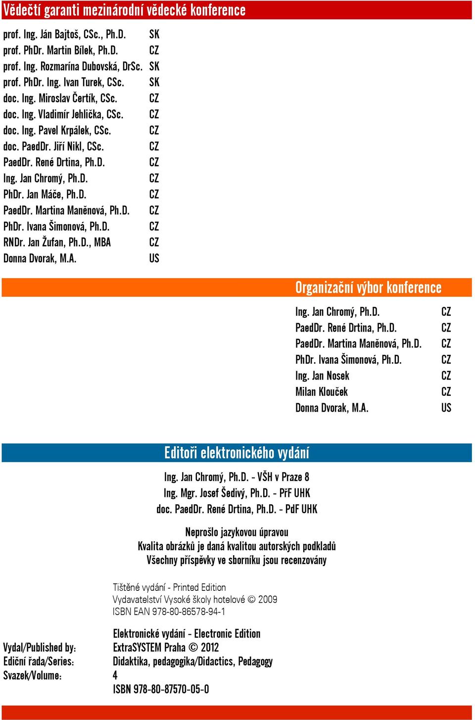 Jan Máče, Ph.D. CZ PaedDr. Martina Maněnová, Ph.D. CZ PhDr. Ivana Šimonová, Ph.D. CZ RNDr. Jan Žufan, Ph.D., MBA CZ Donna Dvorak, M.A. US Organizační výbor konference Ing. Jan Chromý, Ph.D. CZ PaedDr. René Drtina, Ph.