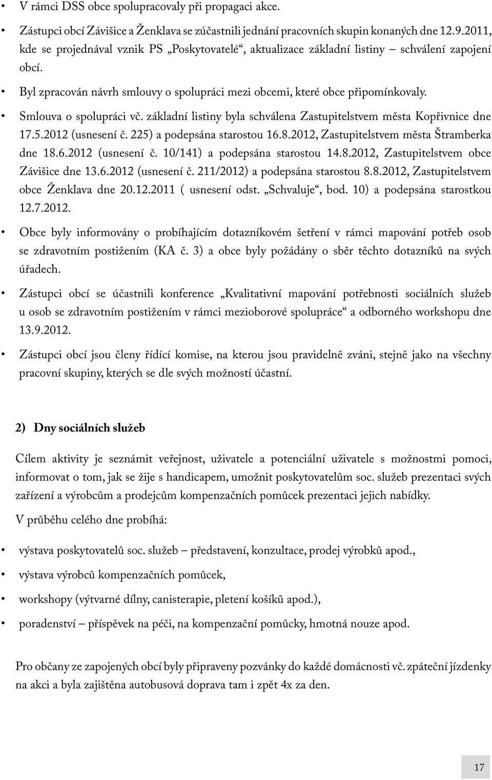 Smlouva o spolupráci vč. základní listiny byla schválena Zastupitelstvem města Kopřivnice dne 17.5.2012 (usnesení č. 225) a podepsána starostou 16.8.2012, Zastupitelstvem města Štramberka dne 18.6.2012 (usnesení č. 10/141) a podepsána starostou 14.