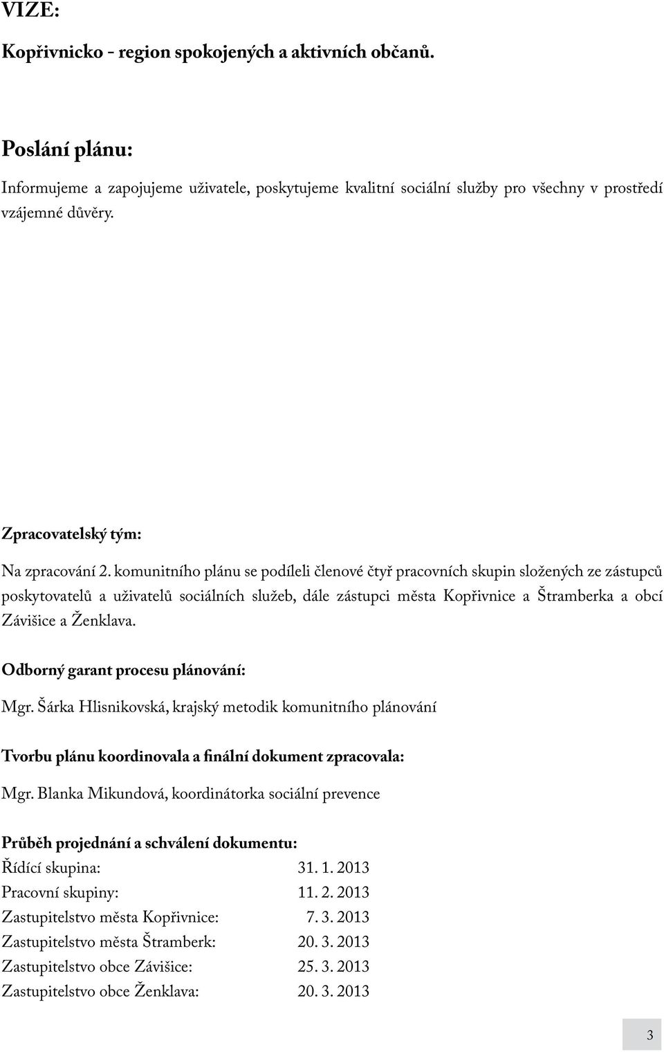 komunitního plánu se podíleli členové čtyř pracovních skupin složených ze zástupců poskytovatelů a uživatelů sociálních služeb, dále zástupci města Kopřivnice a Štramberka a obcí Závišice a Ženklava.