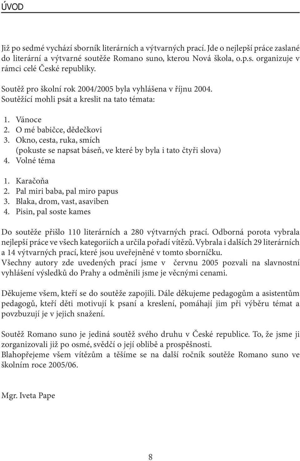 Okno, cesta, ruka, smích (pokuste se napsat báseň, ve které by byla i tato čtyři slova) 4. Volné téma 1. Karačoňa 2. Pal miri baba, pal miro papus 3. Blaka, drom, vast, asaviben 4.