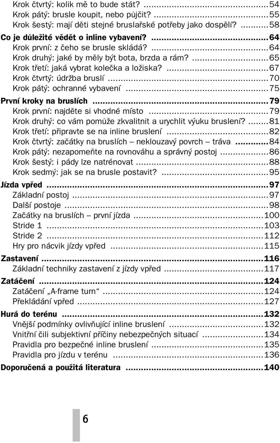 ..70 Krok pátý: ochranné vybavení...75 První kroky na bruslích...79 Krok první: najděte si vhodné místo...79 Krok druhý: co vám pomůže zkvalitnit a urychlit výuku bruslení?