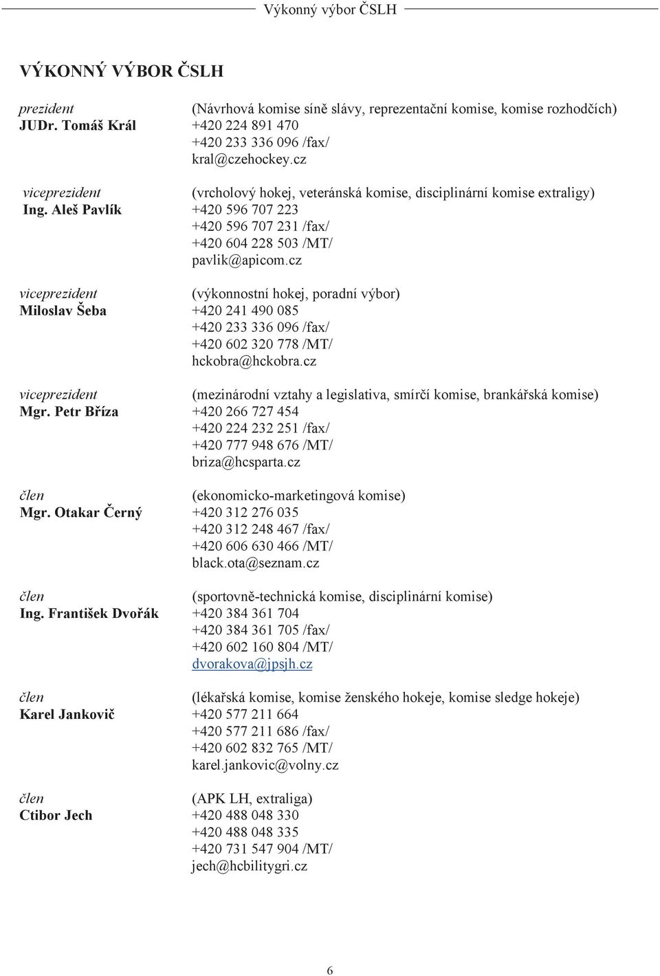 cz viceprezident (výkonnostní hokej, poradní výbor) Miloslav Šeba +420 241 490 085 +420 233 336 096 /fax/ +420 602 320 778 /MT/ hckobra@hckobra.