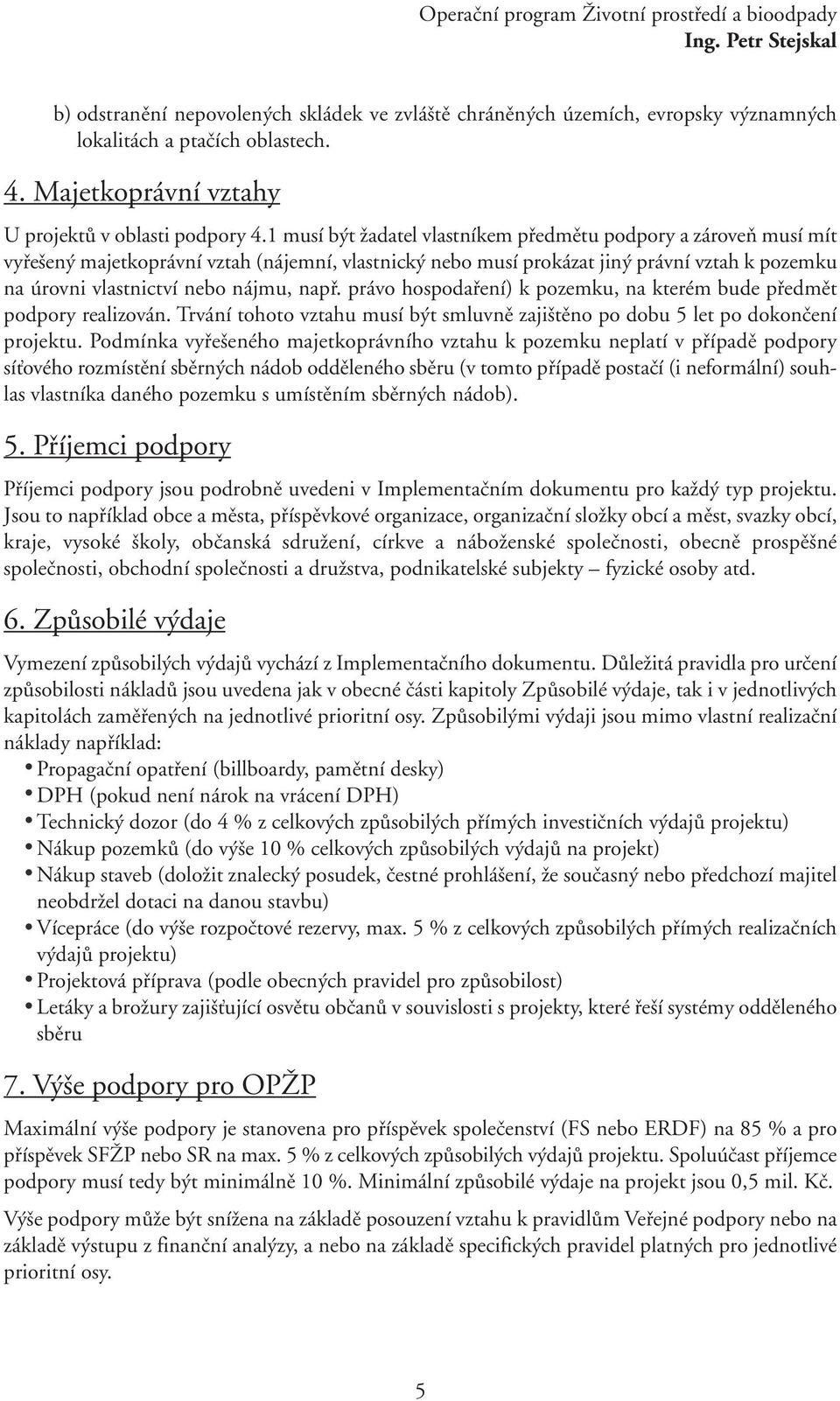 1 musí být žadatel vlastníkem předmětu podpory a zároveň musí mít vyřešený majetkoprávní vztah (nájemní, vlastnický nebo musí prokázat jiný právní vztah k pozemku na úrovni vlastnictví nebo nájmu,