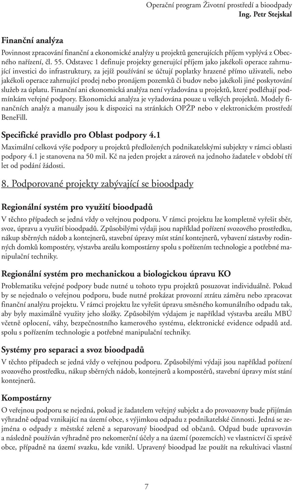 zahrnující prodej nebo pronájem pozemků či budov nebo jakékoli jiné poskytování služeb za úplatu. Finanční ani ekonomická analýza není vyžadována u projektů, které podléhají podmínkám veřejné podpory.