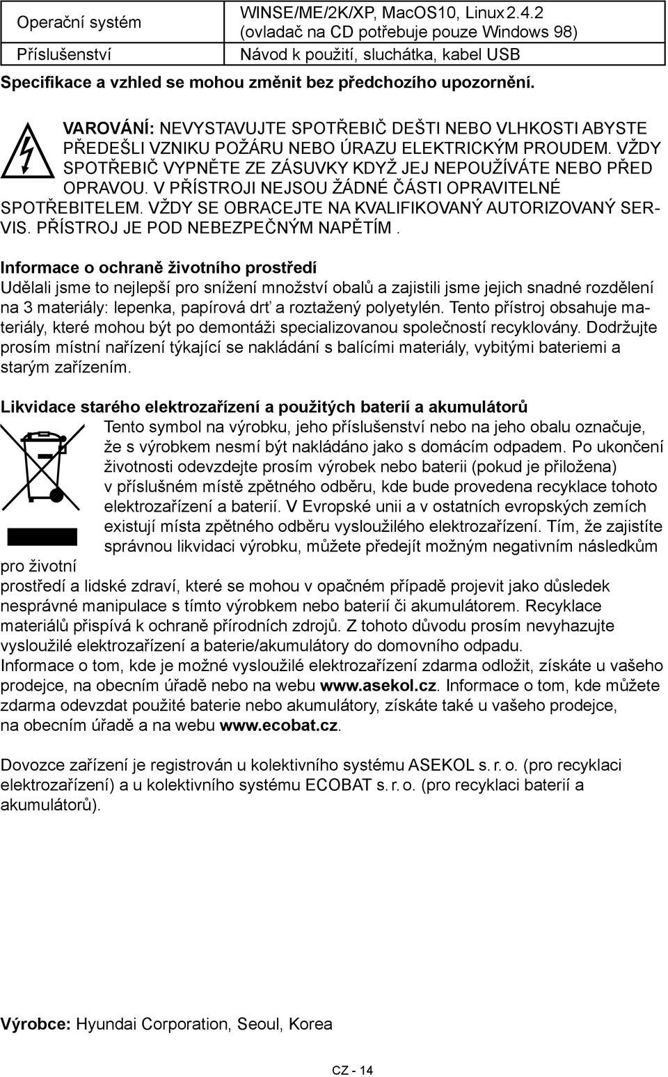 VAROVÁNÍ: NEVYSTAVUJTE SPOTŘEBIČ DEŠTI NEBO VLHKOSTI ABYSTE PŘEDEŠLI VZNIKU POŽÁRU NEBO ÚRAZU ELEKTRICKÝM PROUDEM. VŽDY SPOTŘEBIČ VYPNĚTE ZE ZÁSUVKY KDYŽ JEJ NEPOUŽÍVÁTE NEBO PŘED OPRAVOU.