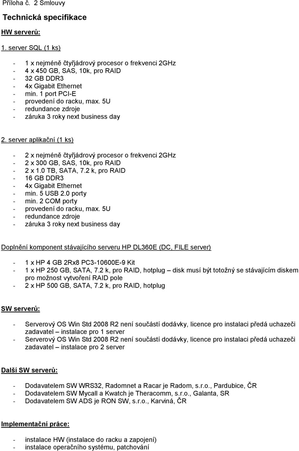 server aplikační (1 ks) - 2 x nejméně čtyřjádrový procesor o frekvenci 2GHz - 2 x 300 GB, SAS, 10k, pro RAID - 2 x 1.0 TB, SATA, 7.2 k, pro RAID - 16 GB DDR3-4x Gigabit Ethernet - min. 5 USB 2.