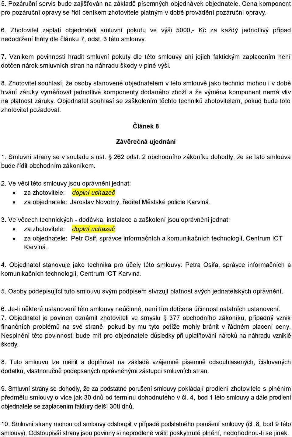 odst. 3 této smlouvy. 7. Vznikem povinnosti hradit smluvní pokuty dle této smlouvy ani jejich faktickým zaplacením není dotčen nárok smluvních stran na náhradu škody v plné výši. 8.