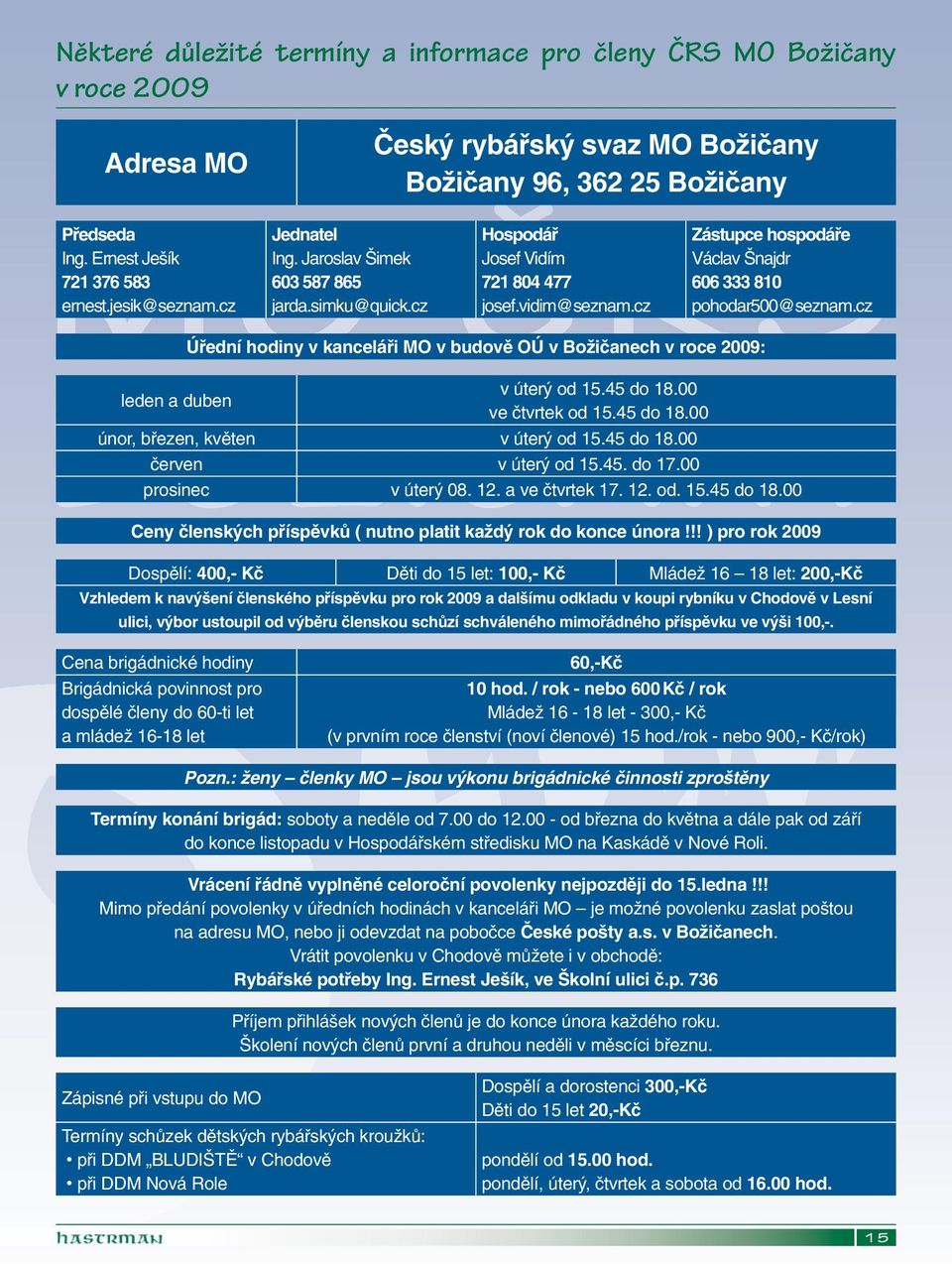 cz Úřední hodiny v kanceláři MO v budově OÚ v Božičanech v roce 2009: leden a duben v úterý od 15.45 do 18.00 ve čtvrtek od 15.45 do 18.00 únor, březen, květen v úterý od 15.45 do 18.00 červen v úterý od 15.