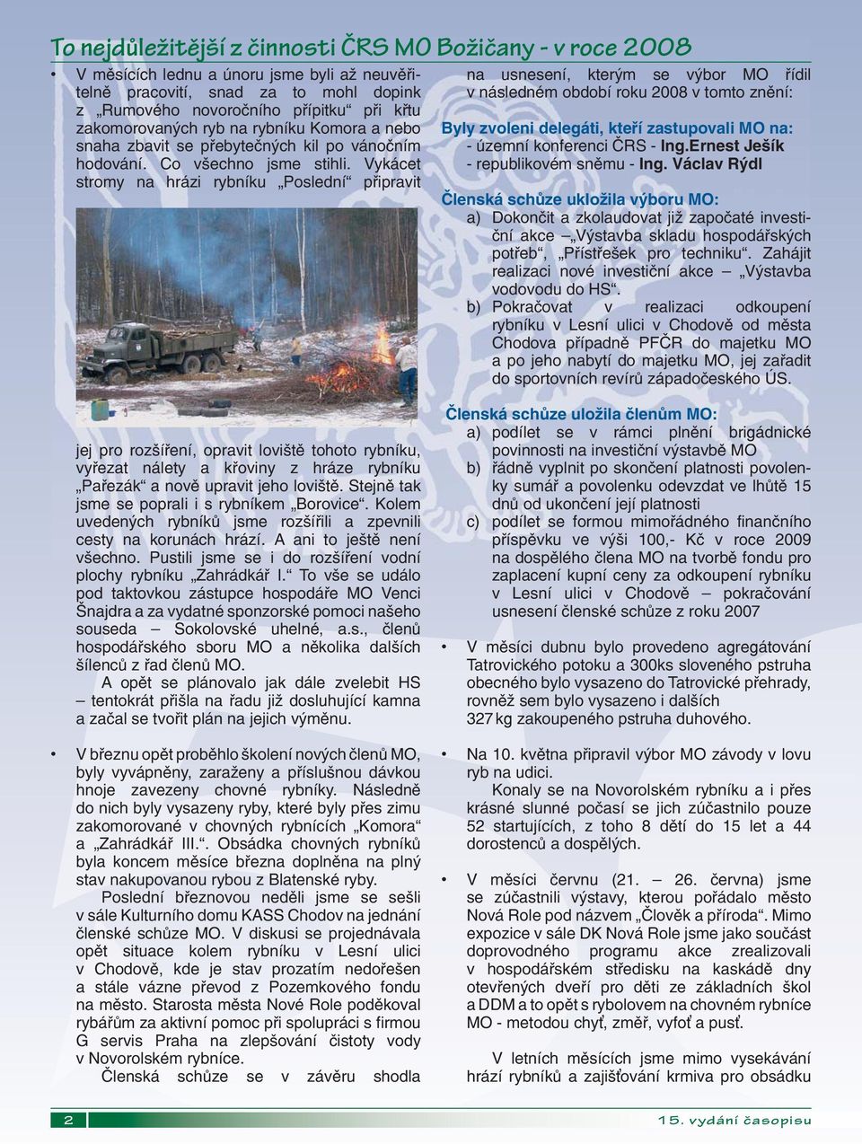 Vykácet stromy na hrázi rybníku Poslední připravit na usnesení, kterým se výbor MO řídil v následném období roku 2008 v tomto znění: Byly zvoleni delegáti, kteří zastupovali MO na: - územní