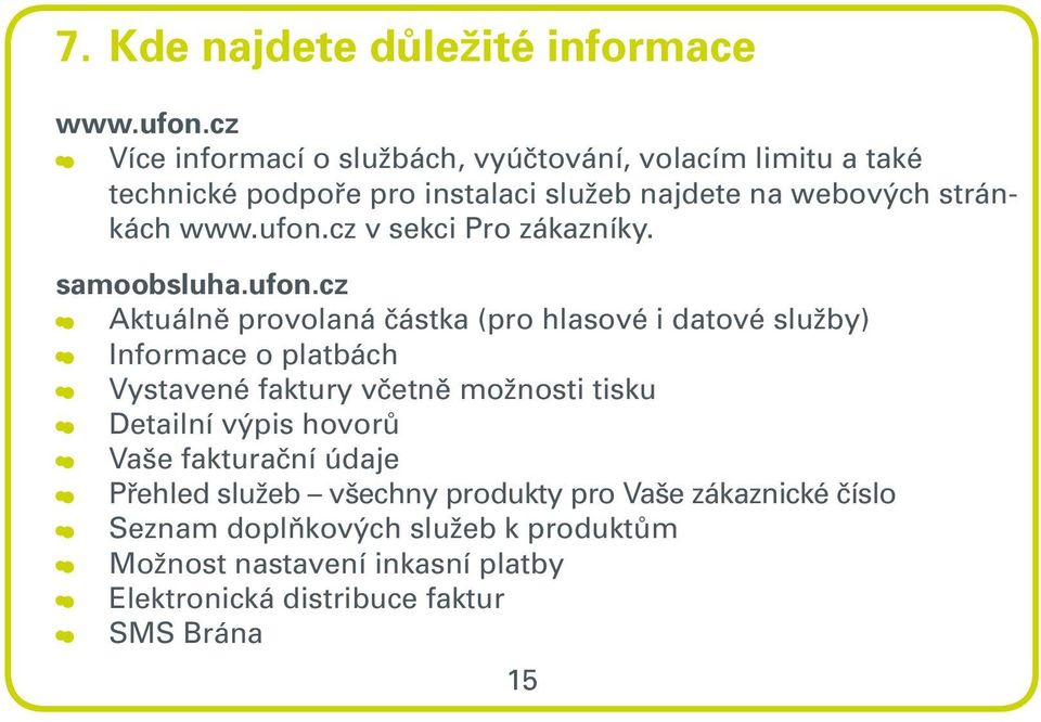 ufon.cz v sekci Pro zákazníky. samoobsluha.ufon.cz Aktuálně provolaná částka (pro hlasové i datové služby) Informace o platbách Vystavené