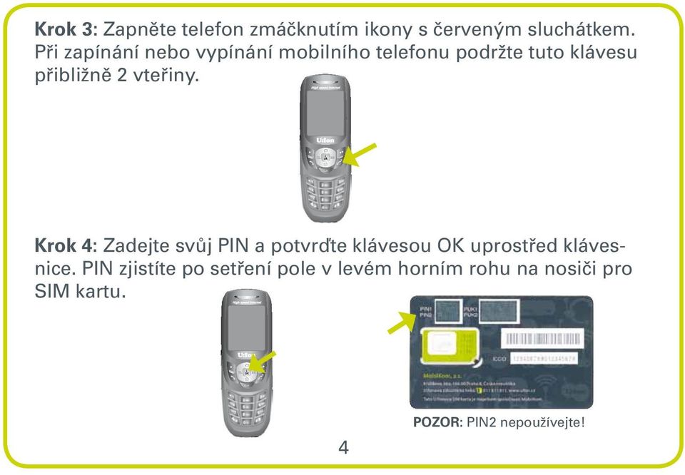 vteřiny. Krok 4: Zadejte svůj PIN a potvrďte klávesou OK uprostřed klávesnice.