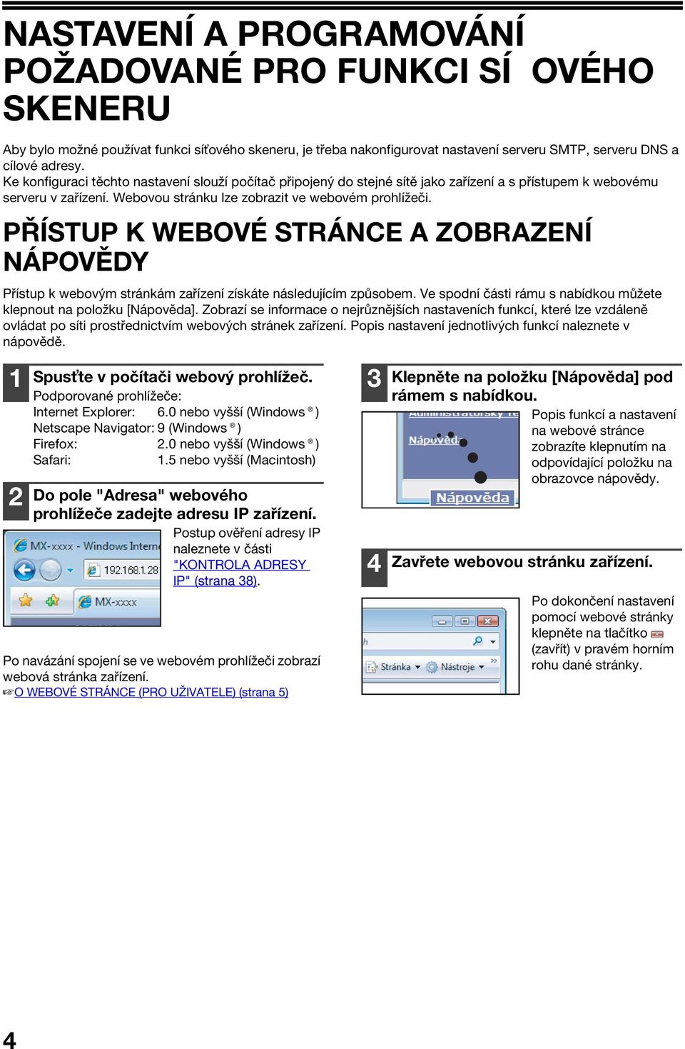 PŘÍSTUP K WEBOVÉ STRÁNCE A ZOBRAZENÍ NÁPOVĚDY Přístup k webovým stránkám zařízení získáte následujícím způsobem. Ve spodní části rámu s nabídkou můžete klepnout na položku [Nápověda].