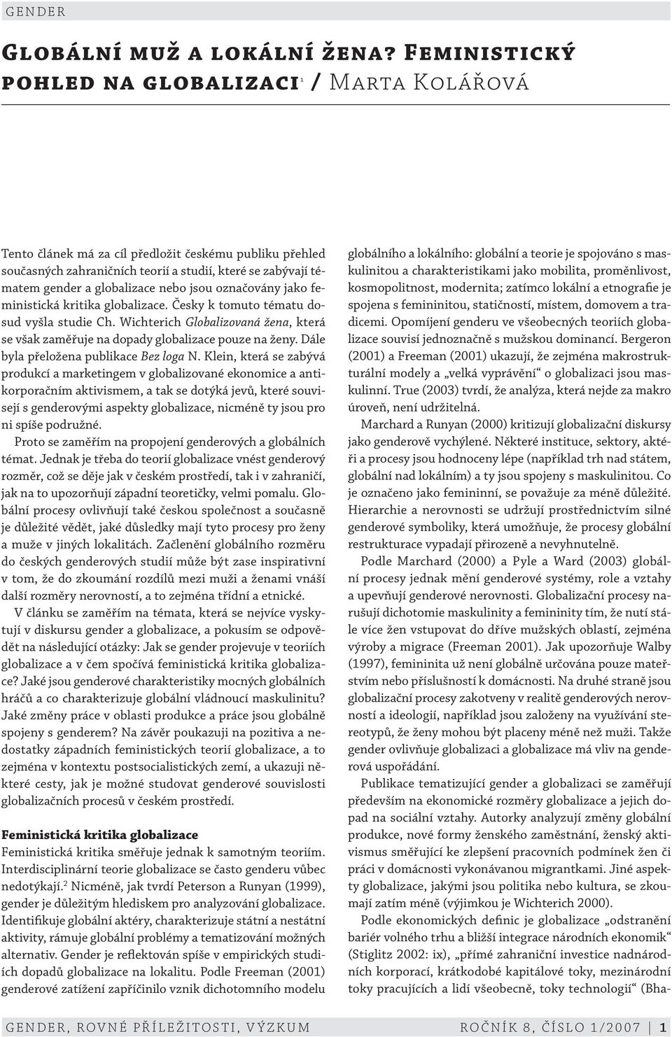 nebo jsou označovány jako feministická kritika globalizace. Česky k tomuto tématu dosud vyšla studie Ch. Wichterich Globalizovaná žena, která se však zaměřuje na dopady globalizace pouze na ženy.