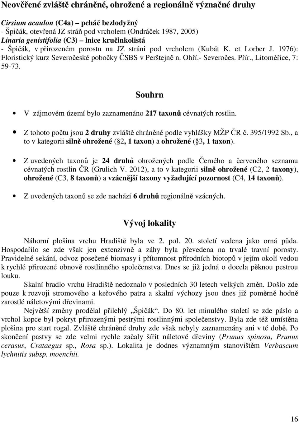 , Litoměřice, 7: 59-73. Souhrn V zájmovém území bylo zaznamenáno 217 taxonů cévnatých rostlin. Z tohoto počtu jsou 2 druhy zvláště chráněné podle vyhlášky MŽP ČR č. 395/1992 Sb.