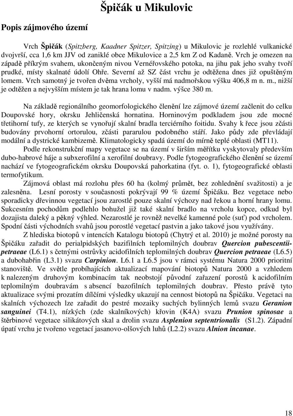 Severní až SZ část vrchu je odtěžena dnes již opuštěným lomem. Vrch samotný je tvořen dvěma vrcholy, vyšší má nadmořskou výšku 406,8 m n. m., nižší je odtěžen a nejvyšším místem je tak hrana lomu v nadm.