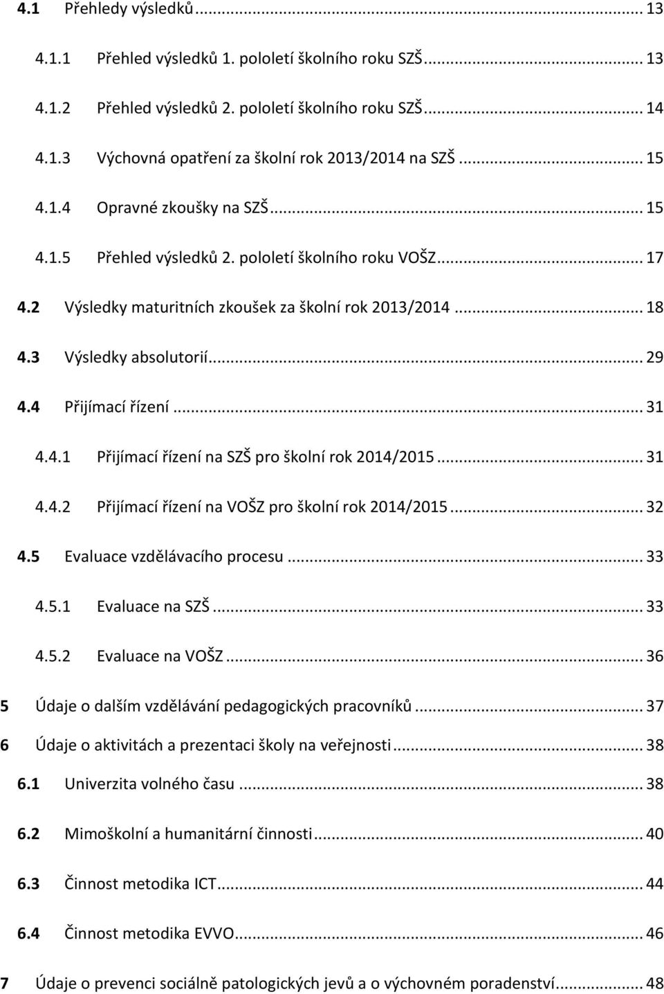 4 Přijímací řízení... 31 4.4.1 Přijímací řízení na SZŠ pro školní rok 2014/2015... 31 4.4.2 Přijímací řízení na VOŠZ pro školní rok 2014/2015... 32 4.5 Evaluace vzdělávacího procesu... 33 4.5.1 Evaluace na SZŠ.