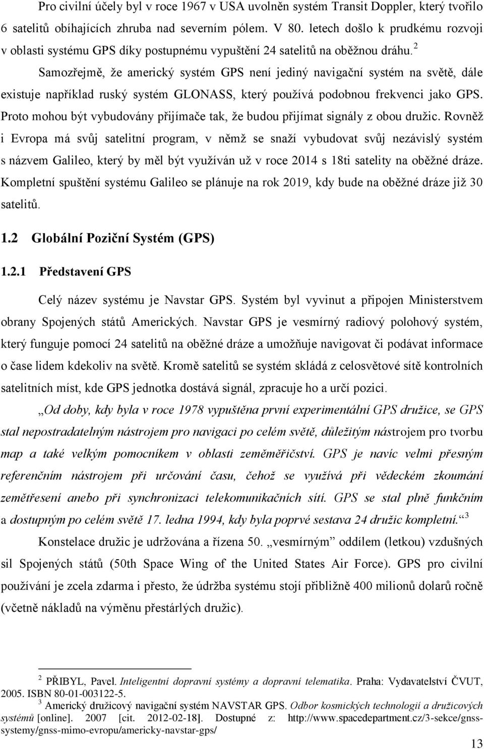 2 Samozřejmě, že americký systém GPS není jediný navigační systém na světě, dále existuje například ruský systém GLONASS, který používá podobnou frekvenci jako GPS.