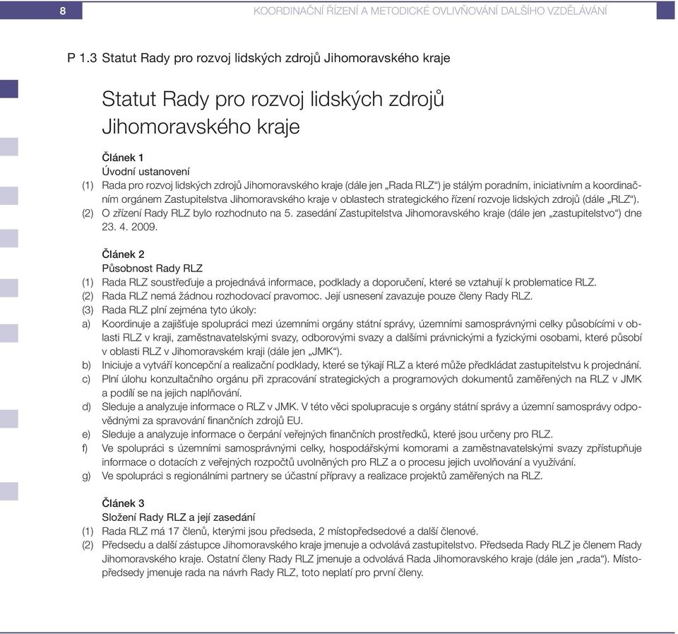 kraje (dále jen Rada RLZ ) je stálým poradním, iniciativním a koordinačním orgánem Zastupitelstva Jihomoravského kraje v oblastech strategického řízení rozvoje lidských zdrojů (dále RLZ ).