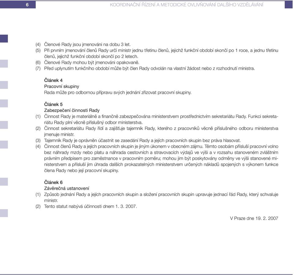 (6) Členové Rady mohou být jmenováni opakovaně. (7) Před uplynutím funkčního období může být člen Rady odvolán na vlastní žádost nebo z rozhodnutí ministra.