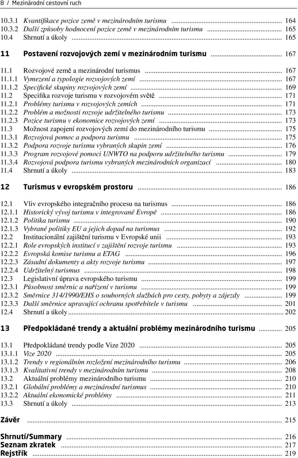 .. 169 11.2 Specifika rozvoje turismu v rozvojovém světě... 171 11.2.1 Problémy turismu v rozvojových zemích... 171 11.2.2 Problém a možnosti rozvoje udržitelného turismu... 173 11.2.3 Pozice turismu v ekonomice rozvojových zemí.