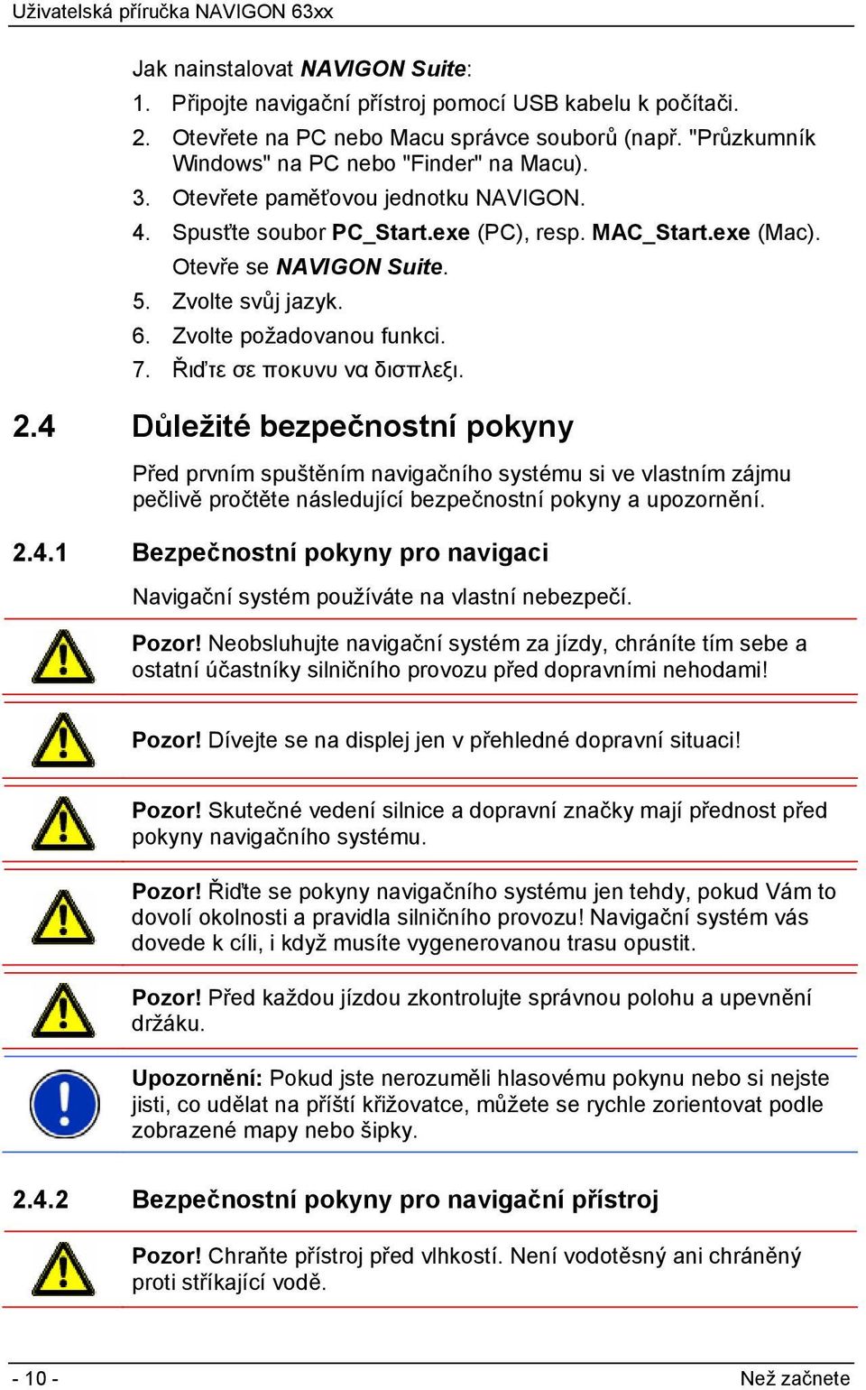 Řιďτε σε ποκυνυ να δισπλεξι. 2.4 Důležité bezpečnostní pokyny Před prvním spuštěním navigačního systému si ve vlastním zájmu pečlivě pročtěte následující bezpečnostní pokyny a upozornění. 2.4.1 Bezpečnostní pokyny pro navigaci Navigační systém používáte na vlastní nebezpečí.